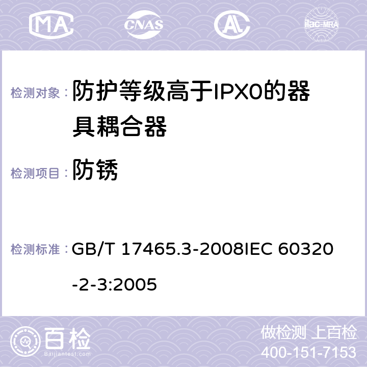 防锈 家用和类似用途器具耦合器第2部分:防护等级高于IPX0的器具耦合器 GB/T 17465.3-2008
IEC 60320-2-3:2005 28