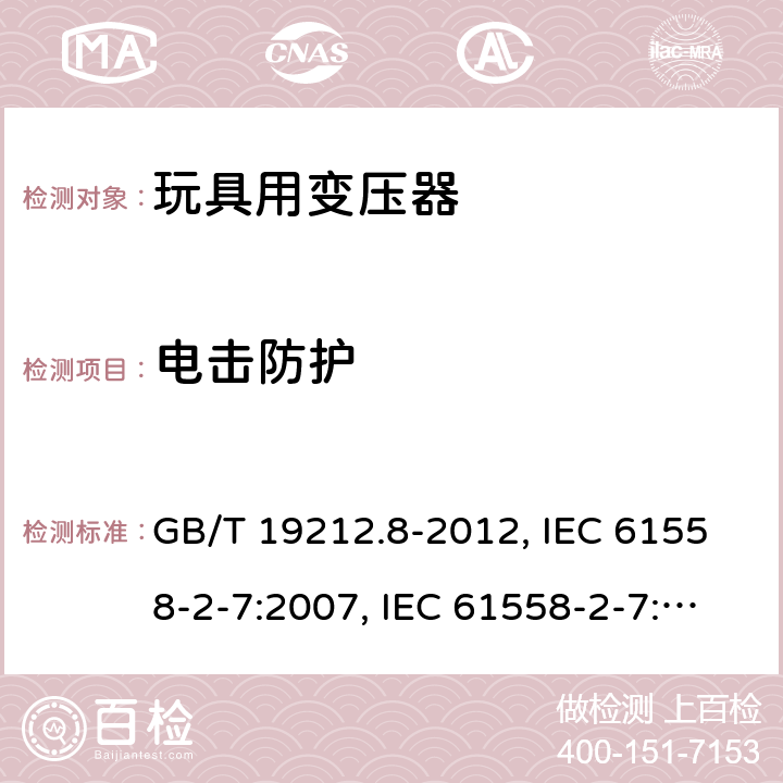 电击防护 电力变压器、电源、电抗器和类似产品的安全 第8部分：玩具用变压器和电源的特殊要求和试验 GB/T 19212.8-2012, IEC 61558-2-7:2007, IEC 61558-2-7:1997, BS/EN 61558-2-7:2007, AS/NZS 61558.2.7:2008+A1:2012, JIS C 61558-2-7:2012 9