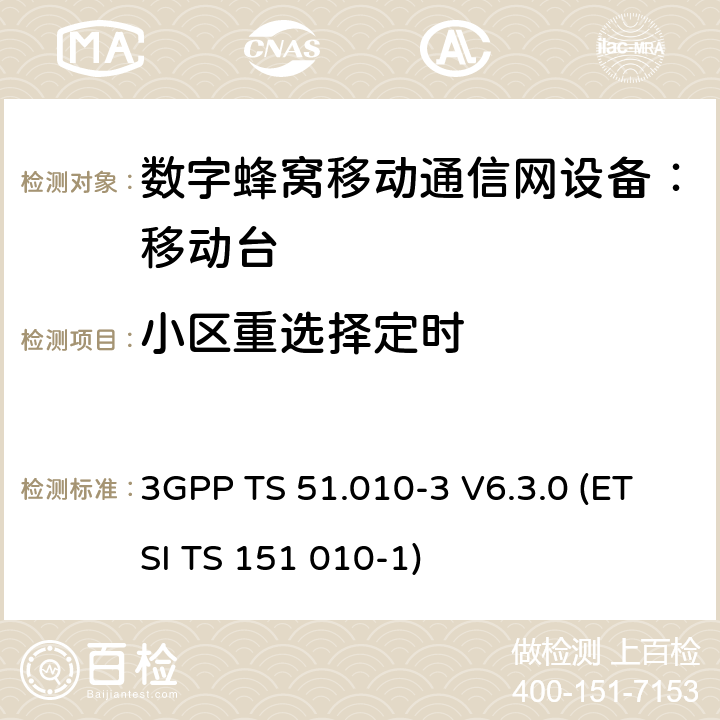 小区重选择定时 数字蜂窝通信系统 移动台一致性规范（第三部分）：层3 部分测试 3GPP TS 51.010-3 V6.3.0 (ETSI TS 151 010-1) 3GPP TS 51.010-3 V6.3.0 (ETSI TS 151 010-1)