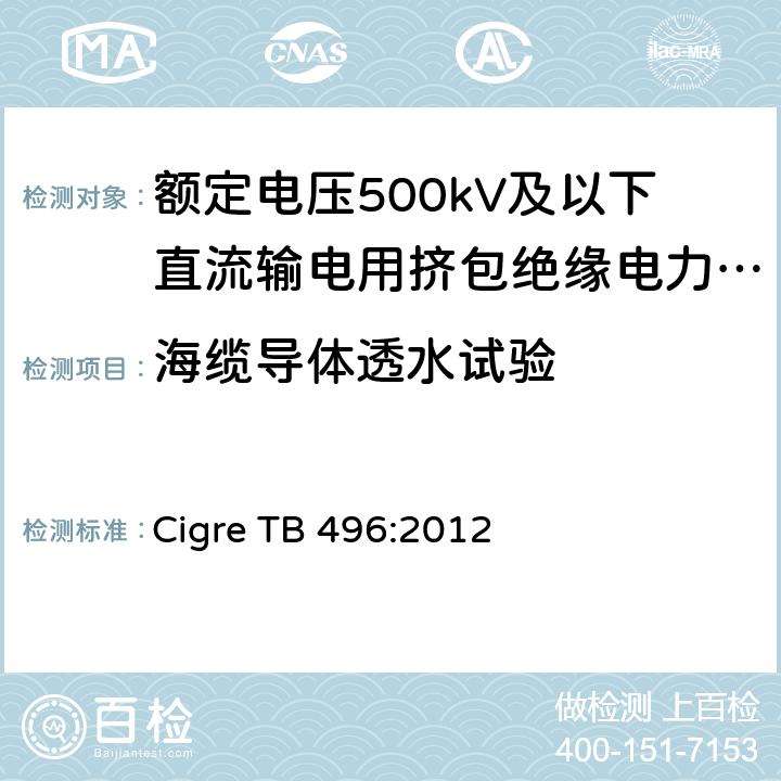 海缆导体透水试验 额定电压500kV及以下直流输电用挤包绝缘电力电缆系统 第1部分：试验方法和姚求 Cigre TB 496:2012 4.6