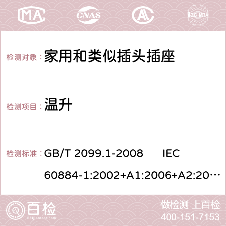 温升 家用和类似用途插头插座 第1部分：通用要求 GB/T 2099.1-2008 
IEC 60884-1:2002+A1:2006+A2:2013 
DIN VDE 0620-1:2016+A1:2017 19