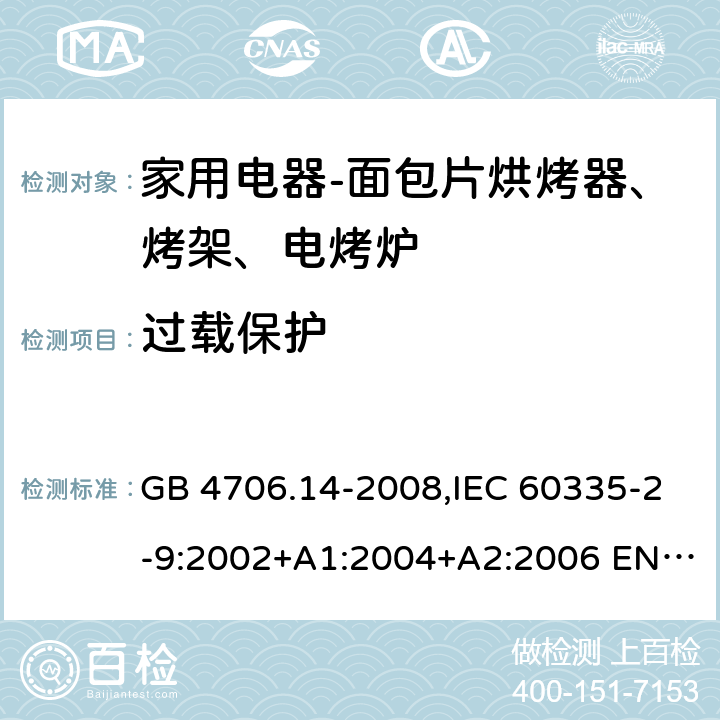 过载保护 家用和类似用途电器的安全 面包片烘烤器、烤架、电烤炉及类似用途器具的特殊要求 GB 4706.14-2008,IEC 60335-2-9:2002+A1:2004+A2:2006 EN 60335-2-9:2003 +A1:2004+A2:2006+A12:2007,AS/NZS 60335.2.9:2014+A1：2015+A2:2016 17