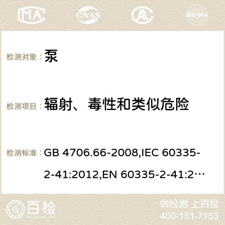 辐射、毒性和类似危险 家用和类似用途电器的安全 泵的特殊要求 GB 4706.66-2008,
IEC 60335-2-41:2012,
EN 60335-2-41:2003 + A1:2004 + A2:2010,
AS/NZS 60335.2.41:2013 + A1:2018,
BS EN 60335-2-41:2003 + A2:2010 32