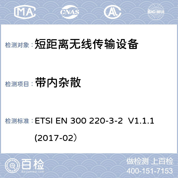 带内杂散 操作频率在25MHz - 1000MHz内的短距离设备；3-2部分：2014/53/EU 指令3.2章节基本要求的协调标准； 工作频率在868.60MHz-868.70MHz，869.25MHz-869.40MHz,869.65MHz-869.70MHz的无线报警装置 ETSI EN 300 220-3-2 V1.1.1(2017-02） 4.2.2