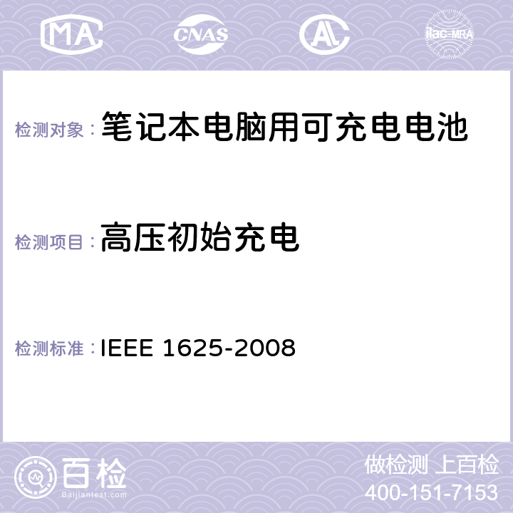 高压初始充电 IEEE关于笔记本电脑用可充电电池的标准，CTIA对电池系，IEEE1625符合性的要求 IEEE 1625-2008 7.1, 7.3.7.1, 7.3.7.2/CRD6.14