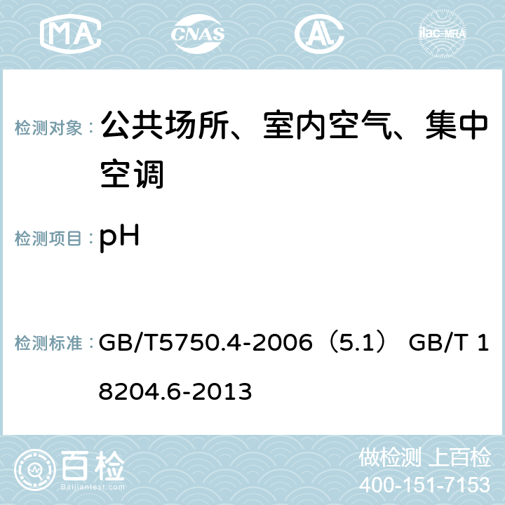 pH 生活饮用水标准检验方法 感官性状和物理指标 公共场所卫生检验方法 第6部分：卫生监测技术规范 GB/T5750.4-2006（5.1） GB/T 18204.6-2013