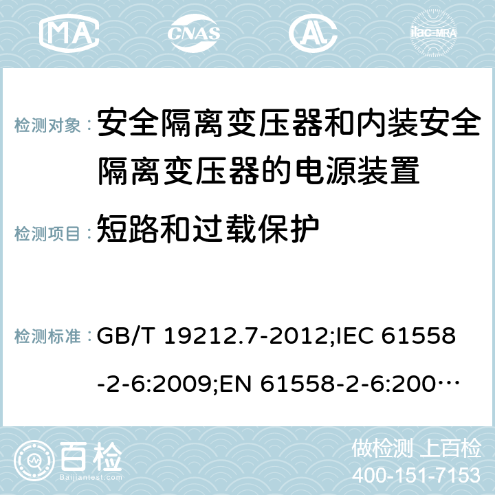 短路和过载保护 电源电压为1100 V及以下的变压器、电抗器、电源装置和类似产品的安全　第7部分：安全隔离变压器和内装安全隔离变压器的电源装置的特殊要求和试验 GB/T 19212.7-2012;IEC 61558-2-6:2009;EN 61558-2-6:2009;AS/NZS 61558.2.6:2009+A1:2012 15