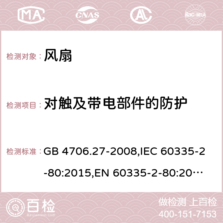 对触及带电部件的防护 家用和类似用途电器的安全 第2部分:电风扇的特殊要求 GB 4706.27-2008,IEC 60335-2-80:2015,
EN 60335-2-80:2015,
AS/NZS 60335.2.80:2016 8