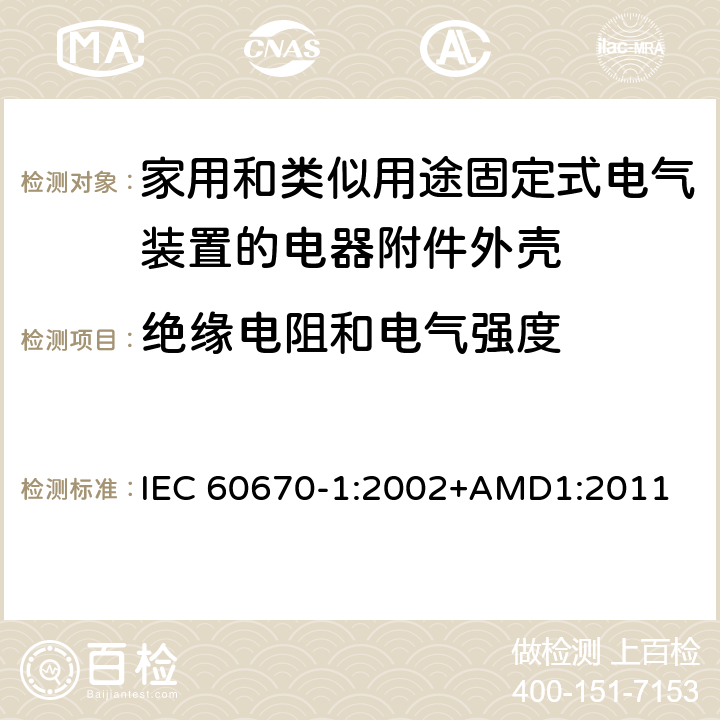 绝缘电阻和电气强度 家用和类似用途固定式电气装置电器附件安装盒和外壳 第1部分：通用要求 IEC 60670-1:2002+AMD1:2011 14