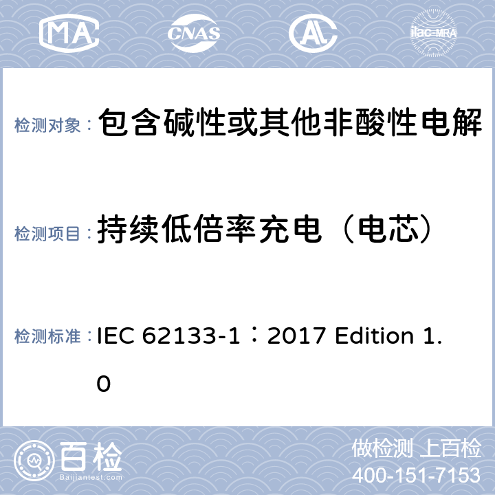 持续低倍率充电（电芯） 用于便携式应用的含有碱性或其他非酸性的便携式密封二次电池和电池组 –安全要求 第1部分 镍系统 IEC 62133-1：2017 Edition 1.0 7.2.1