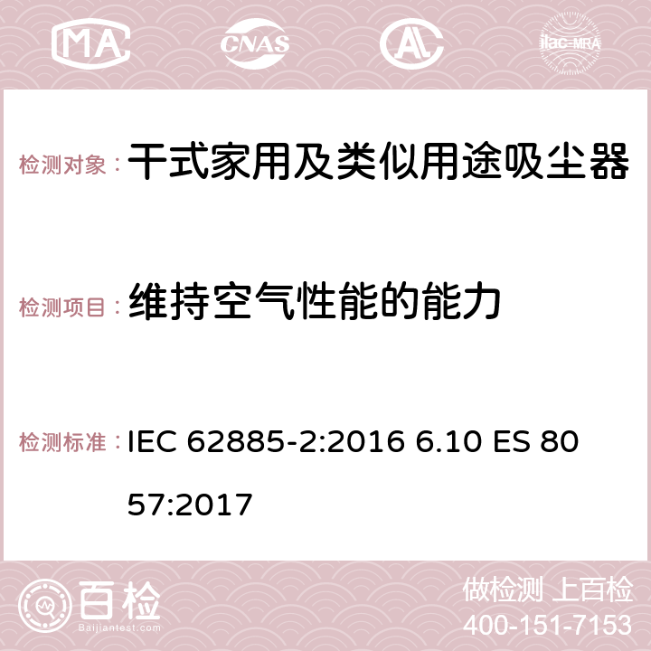 维持空气性能的能力 表面清洁器具第2部分：干式家用吸尘器的性能测试方法 IEC 62885-2:2016 6.10 ES 8057:2017 6.10