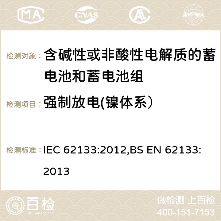 强制放电(镍体系） 含碱性或其他非酸性电解质的蓄电池和蓄电池组 便携式密封蓄电池和蓄电池组的安全性要求 IEC 62133:2012,BS EN 62133:2013 7.3.9