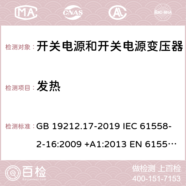 发热 开关型电源装置和开关型电源装置用变压器的特殊要求和试验 GB 19212.17-2019 IEC 61558-2-16:2009 +A1:2013 EN 61558-2-16:2009 +A1:2013 AS/NZS 61558.2.16:2010+A1:2010+A2:2012+A3:2014 J61558-2-16(H26) 14