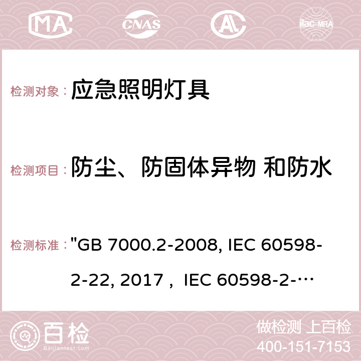 防尘、防固体异物 和防水 灯具 第2-22部分：特殊要求 应急照明灯具 "GB 7000.2-2008, IEC 60598-2-22:2014/AMD1:2017 , IEC 60598-2-22:2014, BS/EN 60598-2-22:2014/A1:2020, BS/EN 60598-2-22:2014, AS/NZS 60598.2.22:2019, AS/NZS 60598.2.22:2005, JIS C 8105-2-22:2014 " 14