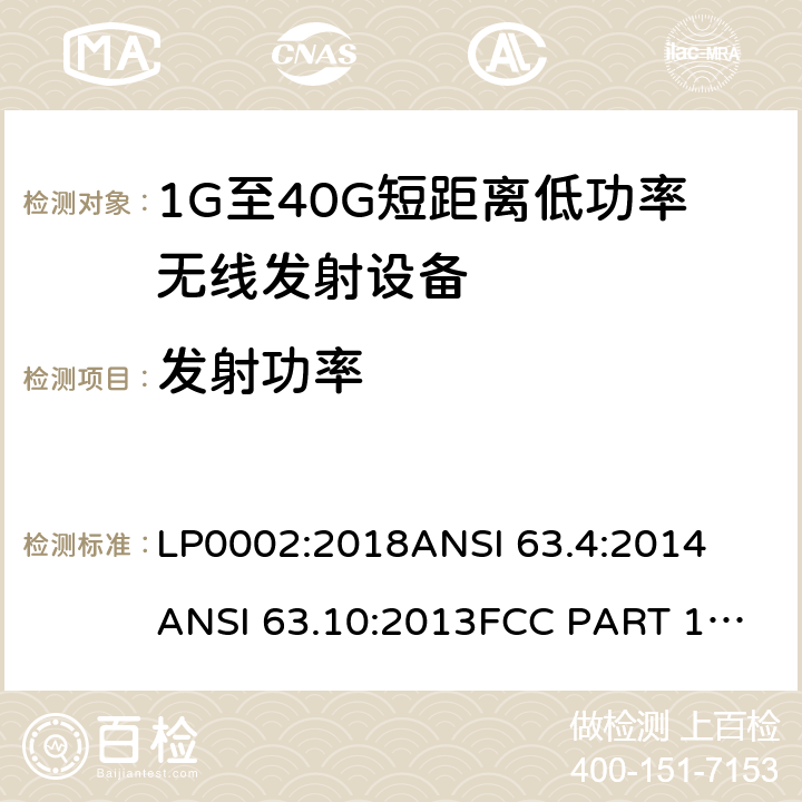 发射功率 FCC PART 15 低功率免许可证的无线通信设备(所有频段)，I类设备 LP0002:2018
ANSI 63.4:2014
ANSI 63.10:2013
:2019
RSS 210 Issue 9
RSS 310 Issue 4 条款 15.249