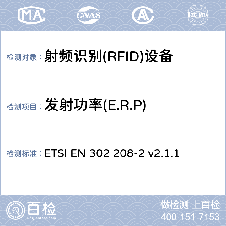 發射功率(E.R.P) 《電磁兼容性與無線頻譜特性(ERM)；功率不超過 2W 的工作在 865MHz 至 868MHz 頻段下以及功率不超過4W的工作在915MHz至921MHz頻段下的射頻識別設備；第 2 部分：歐洲協調標準，包含 R&TTE 指令條款 3.2 的基本要求》 ETSI EN 302 208-2 v2.1.1 5.3.3