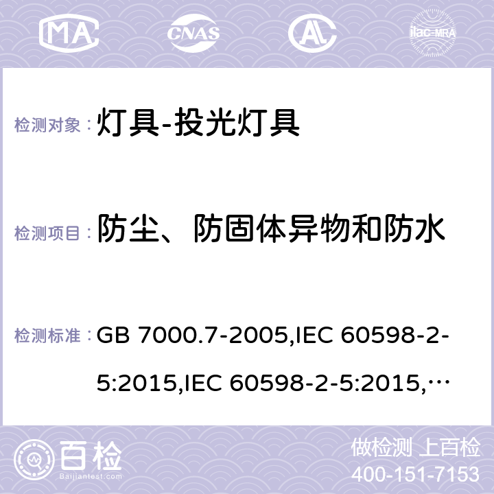 防尘、防固体异物和防水 投光灯具安全要求 GB 7000.7-2005,IEC 60598-2-5:2015,IEC 60598-2-5:2015,EN 60598-2-5 :2015,AS/NZS 60598.2.5:2002 5.13(IEC, EN, AS/NZS), 13(GB)