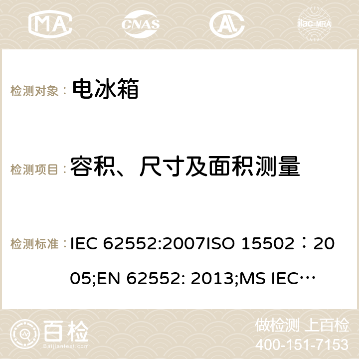 容积、尺寸及面积测量 家用冷冻器具-特性和测试方法 IEC 62552:2007
ISO 15502：2005;
EN 62552: 2013;
MS IEC 62552: 2011, 
UAE.S IEC 62552:2013, 
PNS IEC 62552:2012，SANS 62552: 2008; SANS 1691: 2015 第7章