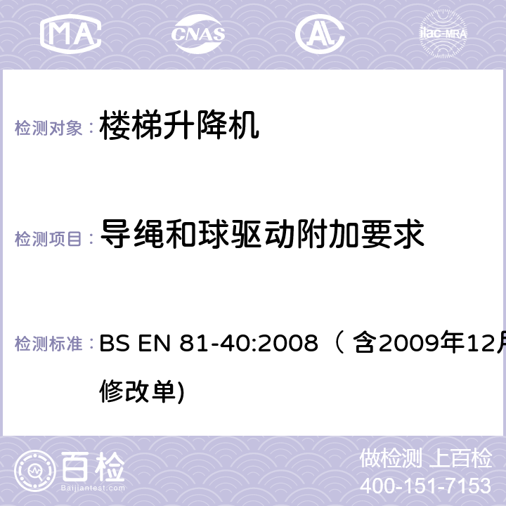 导绳和球驱动附加要求 用于行动不便者的楼梯升降机制造与安装安全规范 BS EN 81-40:2008（ 含2009年12月修改单) 5.4.9