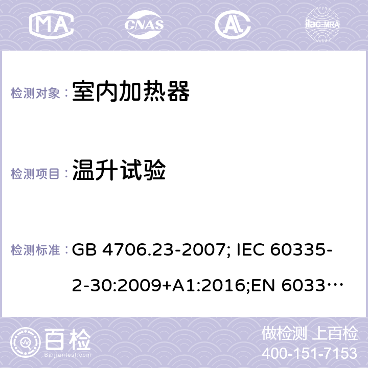 温升试验 家用和类似用途电器的安全 第2部分：室内加热器的特殊要求 GB 4706.23-2007; IEC 60335-2-30:2009+A1:2016;
EN 60335-2-30:2009+A11:2012;
AS/NZS 60335.2.30:2015+A2:2017 11