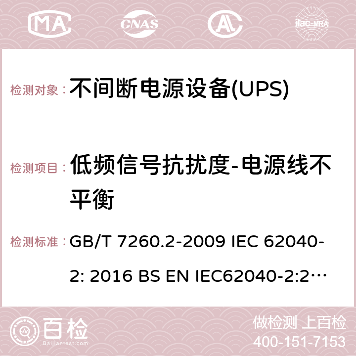 低频信号抗扰度-电源线不平衡 不间断电源设备(UPS)第2部分:电磁兼容性(EMC)要求 GB/T 7260.2-2009 IEC 62040-2: 2016 BS EN IEC62040-2:2018