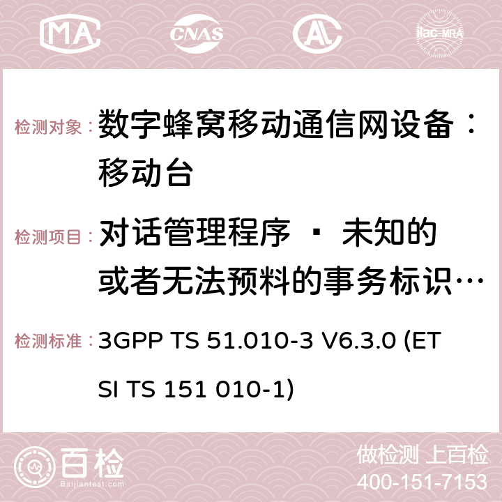 对话管理程序 – 未知的或者无法预料的事务标识/非语义的强制的信息元错误 数字蜂窝通信系统 移动台一致性规范（第三部分）：层3 部分测试 3GPP TS 51.010-3 V6.3.0 (ETSI TS 151 010-1) 3GPP TS 51.010-3 V6.3.0 (ETSI TS 151 010-1)