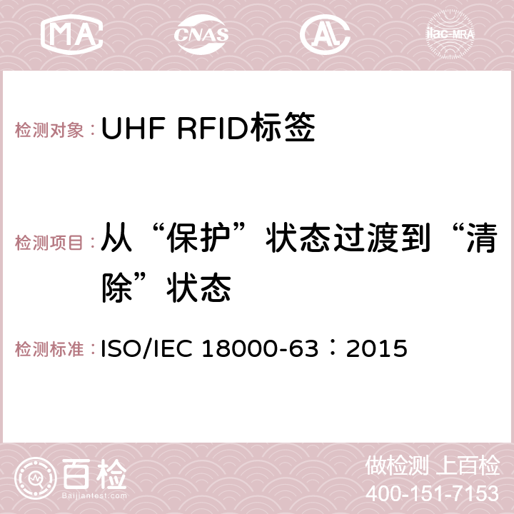 从“保护”状态过渡到“清除”状态 IEC 18000-63:2015 信息技术.项目管理的射频识别.第63部分:860至960MHz的空中接口Type C参数； ISO/IEC 18000-63：2015