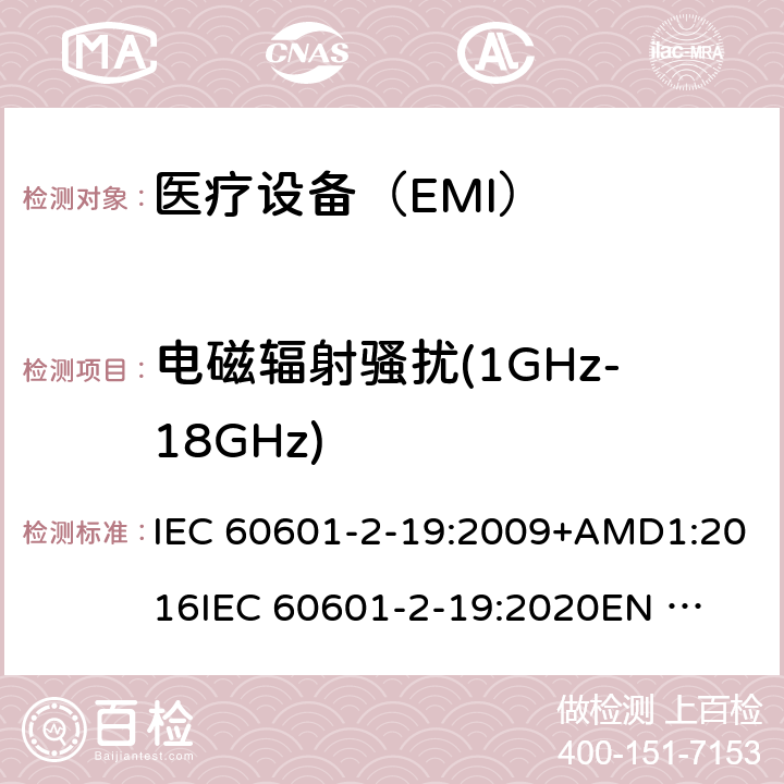 电磁辐射骚扰(1GHz-18GHz) 医疗电气设备 第2-19部分:婴儿培养箱的基本安全和基本性能的特殊要求 IEC 60601-2-19:2009+AMD1:2016
IEC 60601-2-19:2020
EN 60601-2-19:2009 202