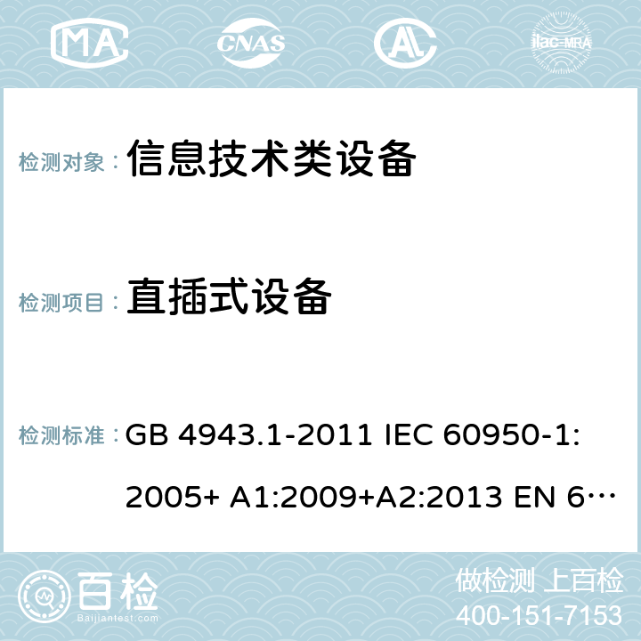 直插式设备 信息技术设备的安全 第 1 部分:通用要求 GB 4943.1-2011 IEC 60950-1:2005+ A1:2009+A2:2013 EN 60950-1:2006+ A11:2009+A1:2010+A12:2011+A2:2013 UL/cUL60950-1:2014; AS/NZS60950.1:2015 4.3.6