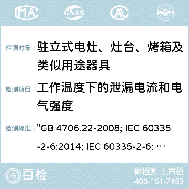工作温度下的泄漏电流和电气强度 家用和类似用途电器的安全 驻立式电灶、灶台、烤箱及类似用途器具的特殊要求 "GB 4706.22-2008; IEC 60335-2-6:2014; IEC 60335-2-6: 2014+A1:2018; EN 60335-2-6:2015; AS/NZS 60335.2.6:2014+A1:2015; EN 60335-2-6:2015+A1:2020+A11:2020; AS/NZS 60335.2.6: 2014+A1:2015+A2:2019; BS EN 60335-2-6:2015+A11:2020" 13