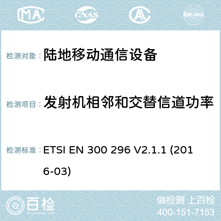 发射机相邻和交替信道功率 陆地移动业务;无线电设备采用集成天线主要用于模拟语音;统一标准涵盖基本要求指令2014/53 / EU第3.2条 ETSI EN 300 296 V2.1.1 (2016-03) 7.4