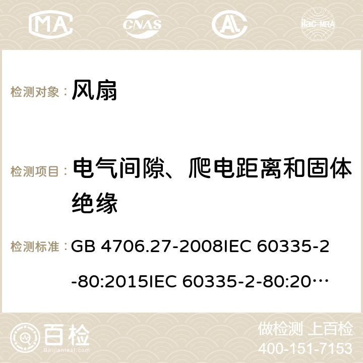 电气间隙、爬电距离和固体绝缘 风扇的特殊要求 GB 4706.27-2008
IEC 60335-2-80:2015
IEC 60335-2-80:2002+A1:2004+A2:2008
EN 60335-2-80:2003+A1:2004+A2:2009 
AS/NZS 60335.2.80:2004+A1:2009 
AS/NZS 60335.2.80:2016 29