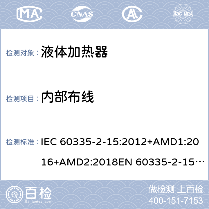 内部布线 家用和类似用途电器的安全　液体加热器的特殊要求 IEC 60335-2-15:2012+AMD1:2016+AMD2:2018
EN 60335-2-15:2016
AS/NZS 60335.2.15:2013+Amd 1:2016+Amd 2:2017+Amd 3:2018 23