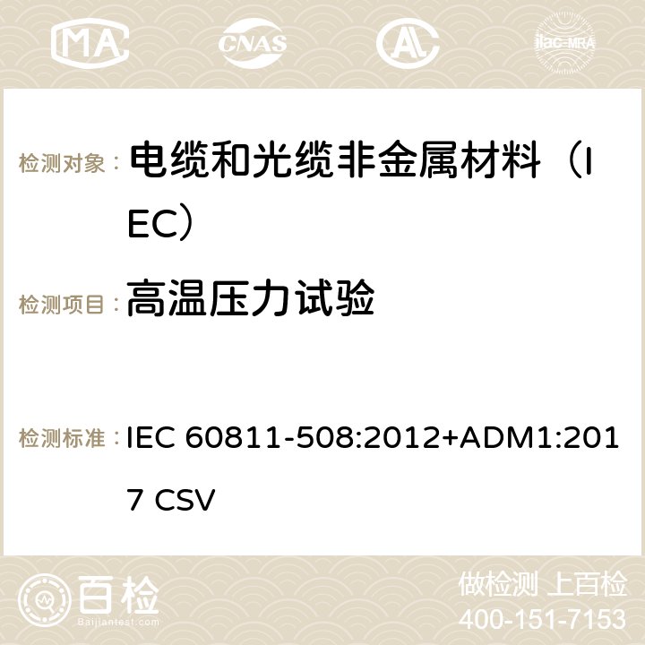 高温压力试验 电缆和光缆非金属材料试验方法 第508部分:机械性能试验-绝缘和护套高温压力试验 IEC 60811-508:2012+ADM1:2017 CSV