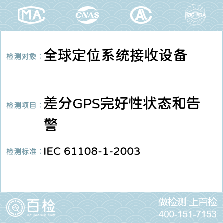 差分GPS完好性状态和告警 海上导航和无线电通讯设备及系统-全球导航卫星系统（GNSS）-第1部分：全球定位系统（GPS）接收设备性能标准、测试方法和要求的试验结果 IEC 61108-1-2003 4.3.11.4