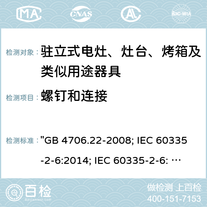 螺钉和连接 家用和类似用途电器的安全 驻立式电灶、灶台、烤箱及类似用途器具的特殊要求 "GB 4706.22-2008; IEC 60335-2-6:2014; IEC 60335-2-6: 2014+A1:2018; EN 60335-2-6:2015; AS/NZS 60335.2.6:2014+A1:2015; EN 60335-2-6:2015+A1:2020+A11:2020; AS/NZS 60335.2.6: 2014+A1:2015+A2:2019; BS EN 60335-2-6:2015+A11:2020" 28