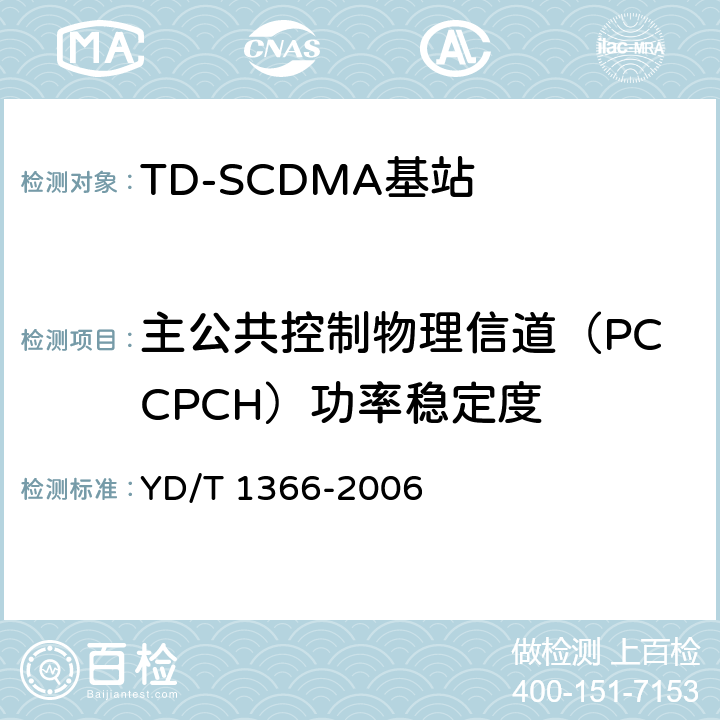 主公共控制物理信道（PCCPCH）功率稳定度 YD/T 1366-2006 2GHz TD-SCDMA数字蜂窝移动通信网 无线接入网络设备测试方法
