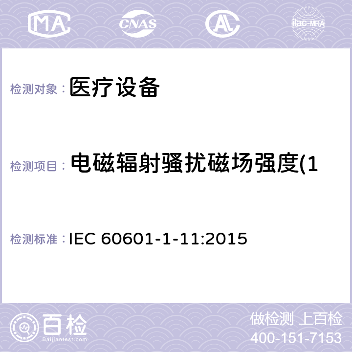 电磁辐射骚扰磁场强度(150kHz～30MHz) 医用电气设备。第1 - 11部分:基本安全和基本性能的一般要求。附带标准:用于家庭医疗环境的医用电气设备和医疗电气系统的要求 IEC 60601-1-11:2015 12