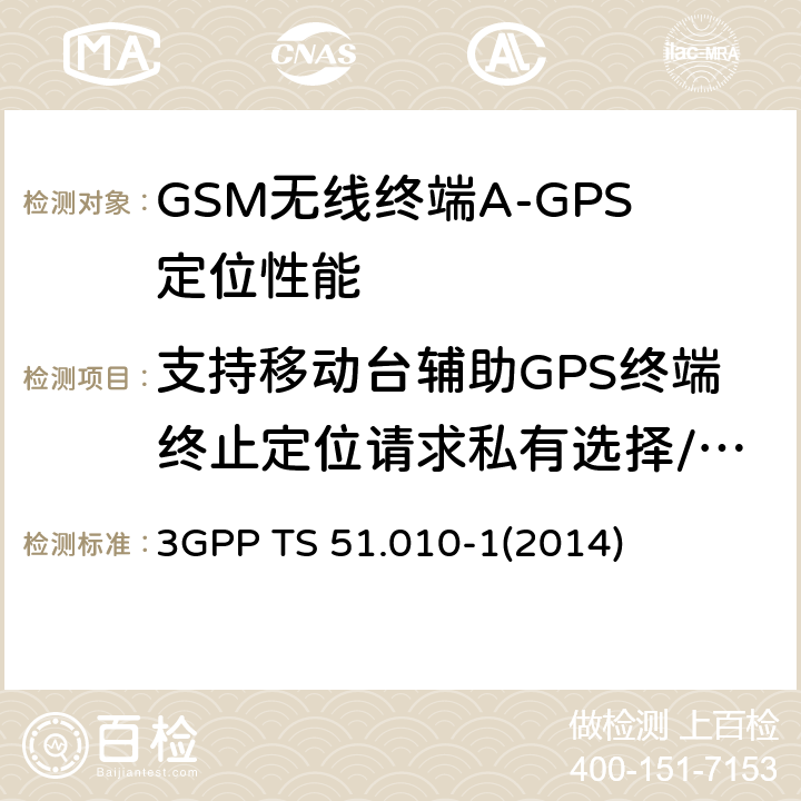 支持移动台辅助GPS终端终止定位请求私有选择/认证-无响应情况下不允许定位 3GPP TS 51.010 GSM/EDGE无线接入网数字蜂窝电信系统（phase 2+）；移动台（MS）一致性规范；第一部分：一致性规范 -1
(2014) 70.9.3.2