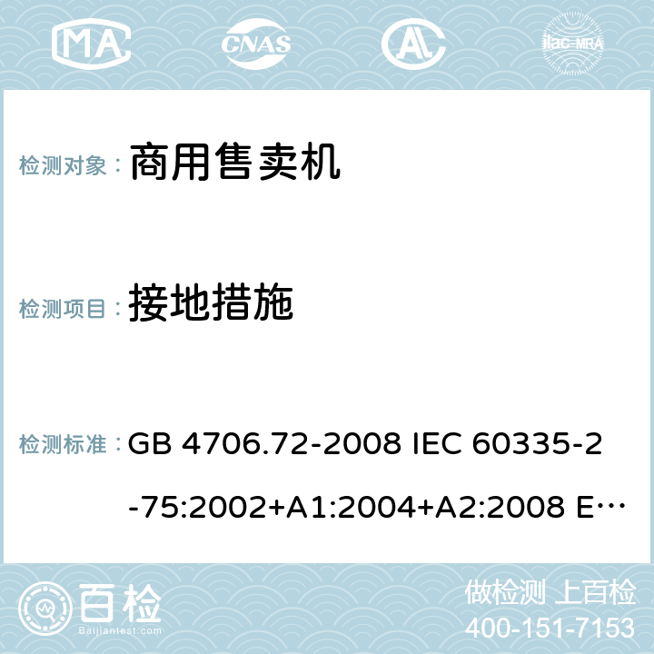 接地措施 家用和类似用途电器的安全 商用售卖机的特殊要求 GB 4706.72-2008 IEC 60335-2-75:2002+A1:2004+A2:2008 EN 60335-2-75:2004+A12:2010 BS EN 60335-2-75:2004+A2:2008 AS/NZS 60335.2.75:2013+A1:2014+A3:2019 27