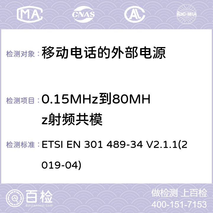 0.15MHz到80MHz射频共模 无线设备和服务的电磁兼容标准;第34部分:移动电话的外部电源；覆盖2014/53/EU 3.1(b)条指令和2014/30/EU 第6条指令的协调标准要求 ETSI EN 301 489-34 V2.1.1(2019-04) 7.2,9.5