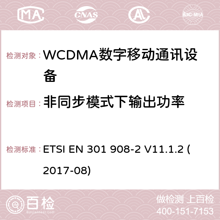 非同步模式下输出功率 IMT蜂窝网络;使用无线电频谱的协调标准;第2部分:CDMA直扩(UTRA FDD)用户设备 ETSI EN 301 908-2 V11.1.2 (2017-08) 4.2.11