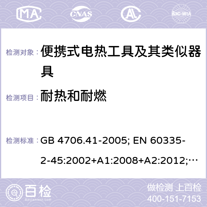 耐热和耐燃 家用和类似用途电器的安全 便携式电热工具及其类似器具的特殊要求 GB 4706.41-2005; 
EN 60335-2-45:2002+A1:2008+A2:2012; 
IEC 60335-2-45:2002+A1:2008+A2:2011; 
AS/NZS 60335.2.45:2012; 
BS EN 60335-2-45:2002+A1:2008+A2:2012 30