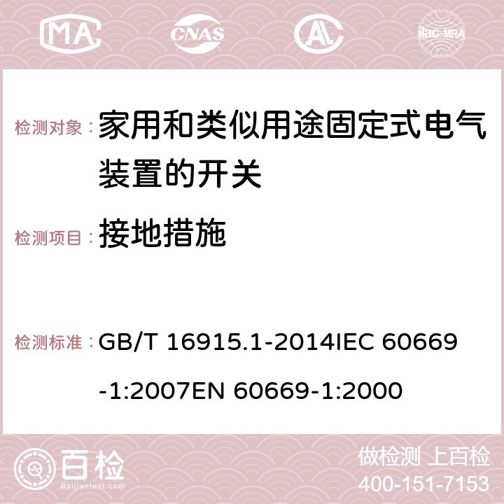 接地措施 家用和类似用途固定式电气装置的开关 第1部分：通用要求 GB/T 16915.1-2014
IEC 60669-1:2007
EN 60669-1:2000 11