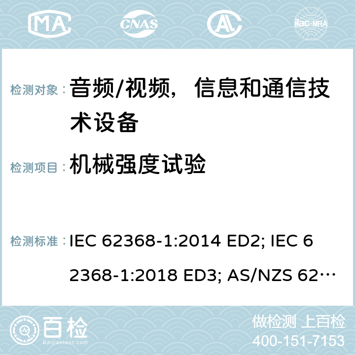 机械强度试验 音频/视频，信息和通信技术设备 - 第1部分：安全要求 IEC 62368-1:2014 ED2; IEC 62368-1:2018 ED3; AS/NZS 62368.1:2018; EN 62368-1:2014/A11:2017; EN 62368-1: 2020; UL 62368-1 Ed.2:2014-12-01; UL62368-1 Ed.3:2019-07-05;CAN/CSA-C22.2 NO. 62368-1-14(R2019) 附录T