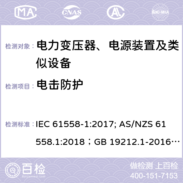 电击防护 电力变压器、电源装置及类似设备 IEC 61558-1:2017; AS/NZS 61558.1:2018；GB 19212.1-2016
EN 61558-1:2005+A1:2009；EN IEC 61558-1:2019
AS/NZS 61558.1:2018
J 61558-1(H26)
JIS C 61558-1:2019
GB 19212.1-2016 9