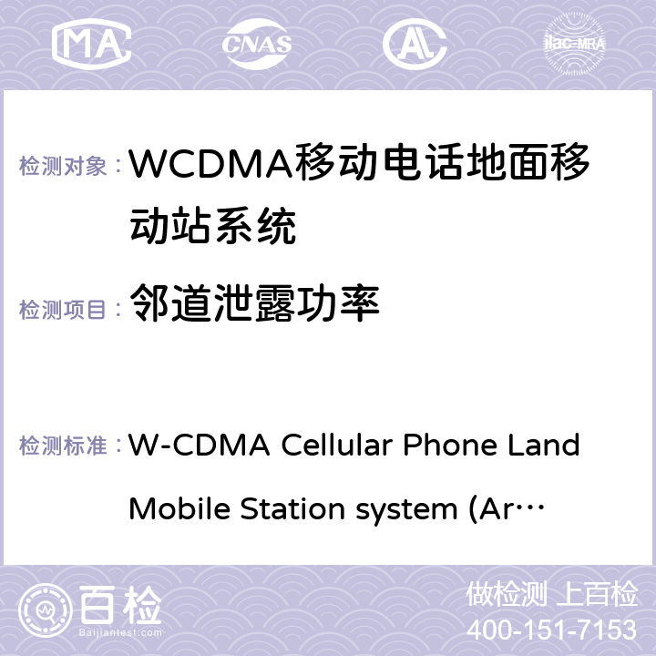 邻道泄露功率 移动电话地面移动站系统 W-CDMA Cellular Phone Land Mobile Station system 
(Article 2 Clause 1 Item 11-3) MPHPT STDT63
HSPA Cellular Phone Land Mobile Station system 
(Article 2 Clause 1 Item 11-7) MPHPT STDT63 6