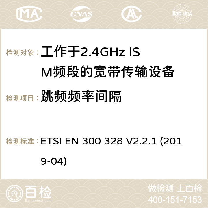 跳频频率间隔 电磁兼容和无线频谱内容；宽带传输系统；工作在2.4GHz并使用扩频调制技术的数据传输设备；涵盖2014/53/EU指令3.2章节的基本要求的协调标准 ETSI EN 300 328 V2.2.1 (2019-04) 4.3.1.5