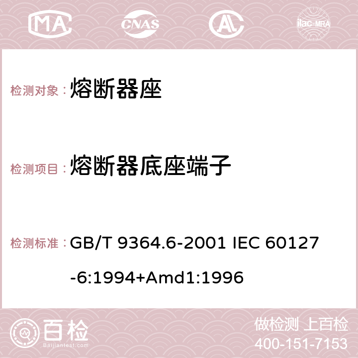 熔断器底座端子 小型熔断器第6部分:小型管状熔断体的熔断器座 GB/T 9364.6-2001 
IEC 60127-6:1994+Amd1:1996 12.6