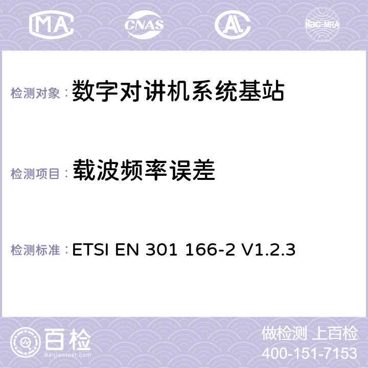 载波频率误差 《电磁兼容性和无线电频谱事项（ERM）； 陆地移动服务； 用于模拟和/或数字通信（语音和/或数据）并在窄带信道上工作并具有天线连接器的无线电设备； 第2部分：协调的EN，涵盖R＆TTE指令第3.2条的基本要求》 ETSI EN 301 166-2 V1.2.3 4.2.1